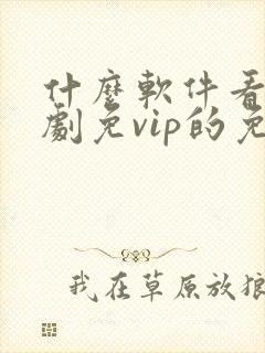 什么软件看电视剧免vip的免费