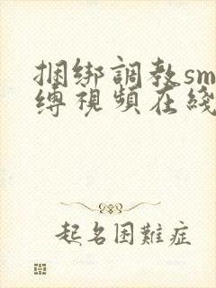 捆绑调教sm束缚视频在线观看