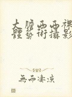 大胆西西裸体人体艺术摄影