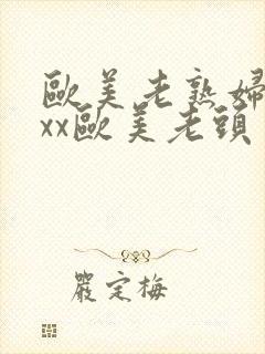 欧美老熟妇xxxx欧美老头