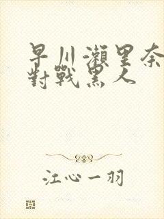 早川濑里奈av对战黑人