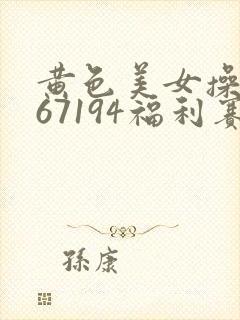 黄色美女操大逼67194福利赛封面