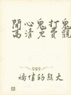 开心鬼打鬼国语高清免费观看