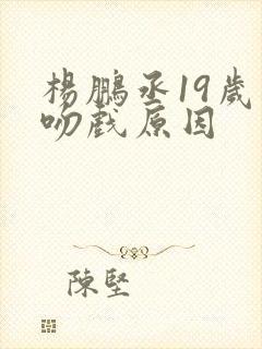 杨鹏丞19岁拍吻戏原因