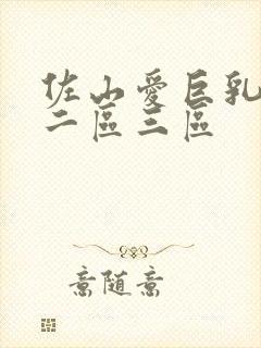 佐山爱巨乳一区二区三区