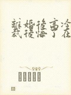 离婚后高冷女总裁后悔了在线阅读