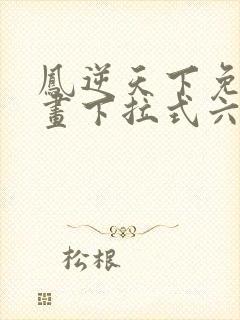 凤逆天下免费漫画下拉式六漫画