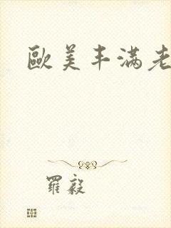 欧美丰满老熟妇