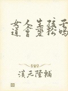 女人生孩子后阴道会变松吗