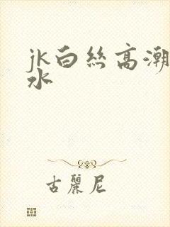 jk白丝高潮喷水