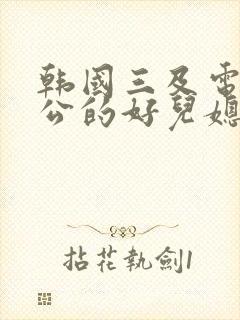 韩国三及电影公公的好儿媳