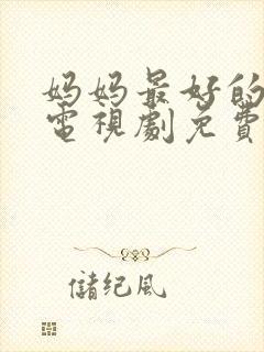 妈妈最好的朋友电视剧免费观看全集