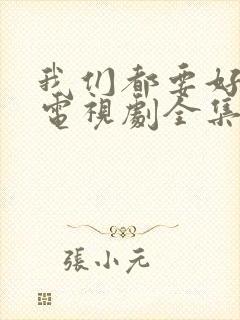 我们都要好好的电视剧全集免费播放