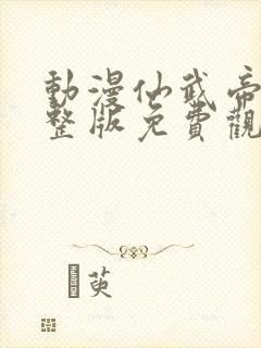 动漫仙武帝尊完整版免费观看全集