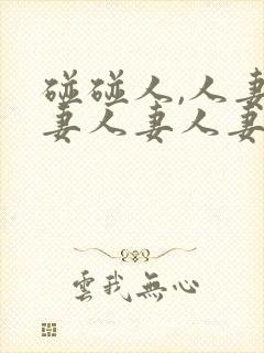 碰碰人,人妻人妻人妻人妻人妻人妻人