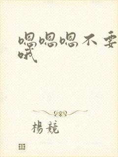 嗯嗯嗯不要哦哦哦