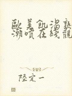 欧美饥渴熟妇高潮喷在线观看