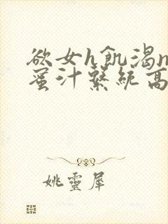 欲女h饥渴np蜜汁系统高hnp