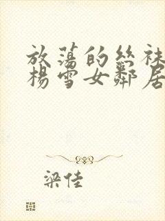 放荡的丝袜老师杨雪女邻居