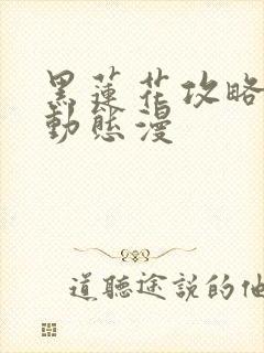 黑莲花攻略手册动态漫