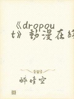 《dropout》动漫在线观看