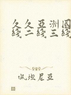 久久亚洲国产一线二线三线精品