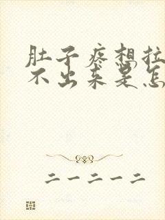 肚子疼想拉屎拉不出来是怎么回事