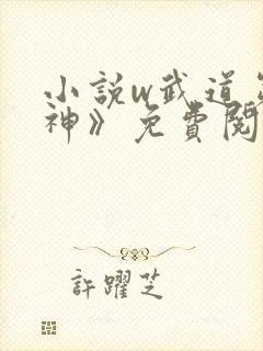 小说w武道第一神》免费阅读