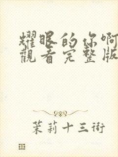 耀眼的你啊免费观看完整版高清