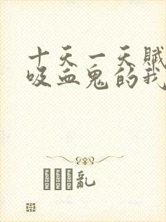 十天一天赋成为吸血鬼的我太bug了txt