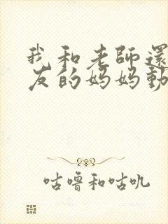 我和老师还有朋友的妈妈动漫
