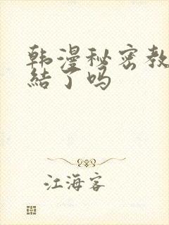 韩漫秘密教学完结了吗