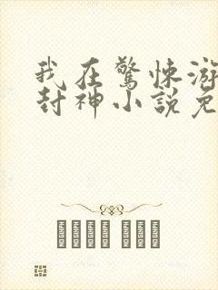 我在惊悚游戏里封神小说免费完本