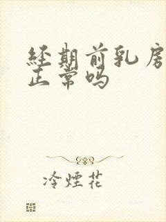 经期前乳房胀痛正常吗