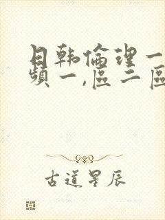 日韩伦理一级视频一,区二区