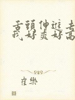 舌头伸进去添的我好爽好高潮封面