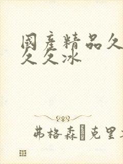 国产精品久久久久久冰