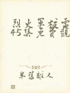 烈火军校电视剧45集免费观看全集封面