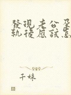 发现老公孕期出轨后应该怎么办