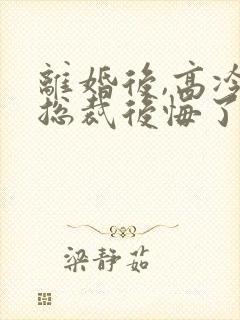 离婚后,高冷女总裁后悔了最新章节