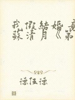 我假结婚 竟娶苏清月《第六季》