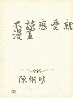 不谈恋爱就会死漫画