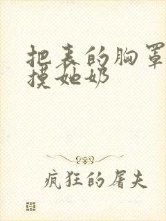 把表的胸罩解开摸她奶