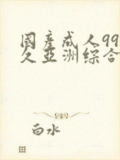 国产成人99久久亚洲综合精品_