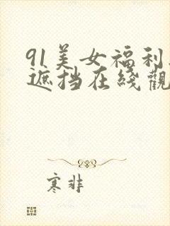 91美女福利无遮挡在线观看