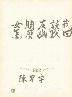 女朋友说我有病怎么幽默回复