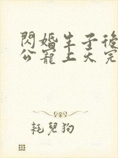 闪婚生子后被老公宠上天完结