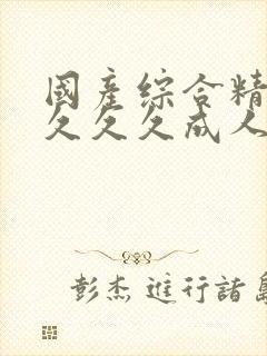 国产综合精品久久久久成人av