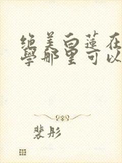 绝美白莲在线教学那里可以看封面