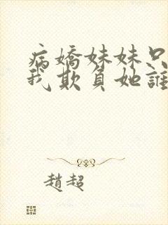 病娇妹妹只想让我欺负她谁